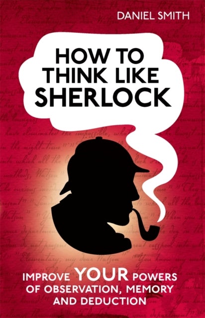 How to Think Like Sherlock - Improve Your Powers of Observation, Memory and Deduction