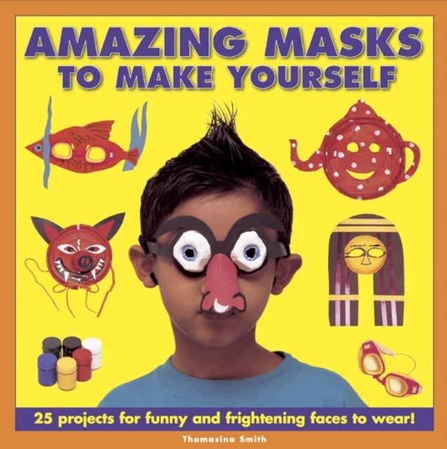 Amazing Masks to Make Yourself - 25 Projects for Funny and Frightening Faces to Wear!