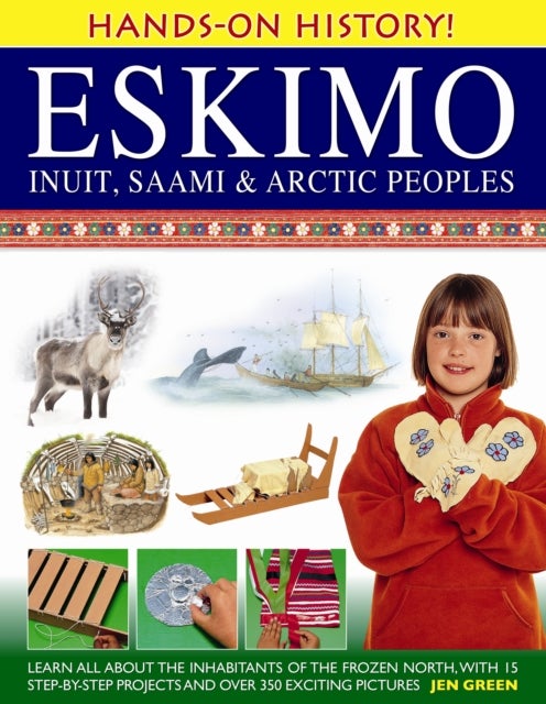 Hands-On History! Eskimo, Inuit, Saami & Arctic Peoples - Learn All About the Inhabitants of the Frozen North, with 15 Step-by-step Projects and Over 350 Exciting Pictures