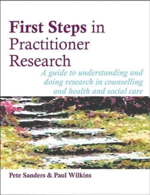 First Steps in Practitioner Research - A Guide to Understanding and Doing Research in Counselling and Health and Social Care