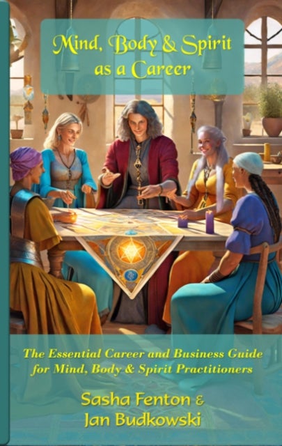 Mind, Body & Spirit As a Career - The Essential Career and Business Guide for Mind, Body & Spirit Practitioners