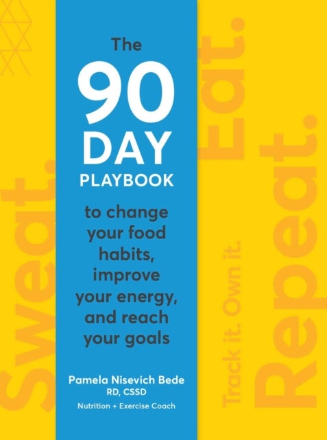 Sweat. Eat. Repeat. A 90-day Playbook to Change Your Food Habits, Improve Your Energy, and Reach Your Goals - The 90-Day Playbook to Change Your Food Habits, Improve Your Energy, and Reach Your Goals