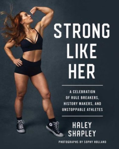 Strong Like Her - A Celebration of Rule Breakers, History Makers, and Unstoppable Athletes