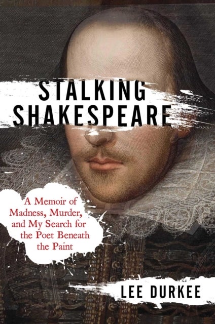 Stalking Shakespeare - A Memoir of Madness, Murder, and My Search for the Poet Beneath the Paint