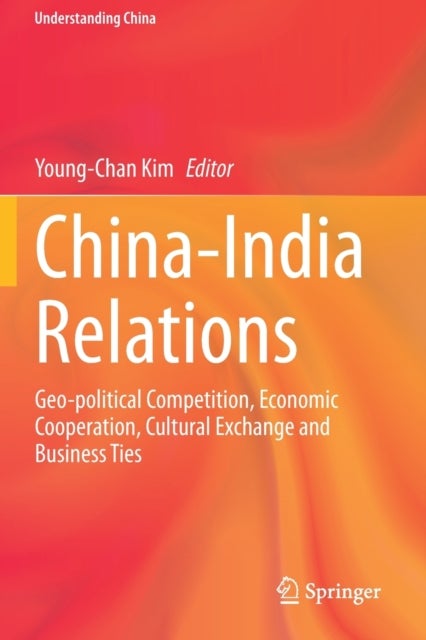 China-India Relations - Geo-political Competition, Economic Cooperation, Cultural Exchange and Business Ties