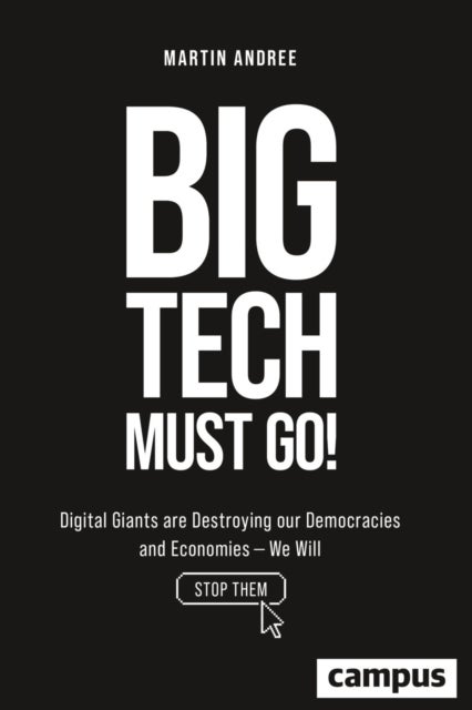 Big Tech Must Go! – Digital Giants are Destroying our Democracies and Economies–We Will Stop Them - Digital Giants are Destroying our Democracies and Economies—We Will Stop Them
