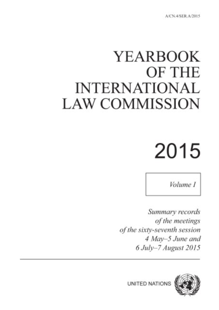 Yearbook of the International Law Commission 2015 - Vol. 1: Summary records of the meetings of the sixty-sixth session 4 May - 5 June and 6 July - 7 August 2015