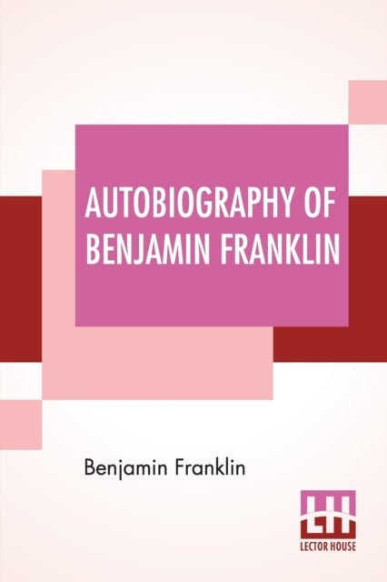 Autobiography Of Benjamin Franklin - Edited By Frank Woodworth Pine