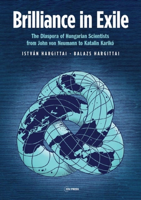 Brilliance in Exile – The Diaspora of Hungarian Scientists from John von Neumann to Katalin Karikó - The Diaspora of Hungarian Scientists from John von Neumann to Katalin Kariko