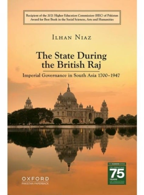 The State During The British Raj - Imperial Governance In South Asia 1700 1947.