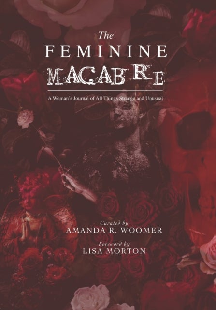 The Feminine Macabre Volume IV - A Woman's Journal of All Things Strange and Unusual