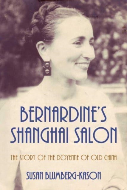 Bernardine''s Shanghai Salon - The Story of the Doyenne of Old China