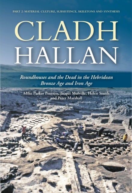 Cladh Hallan: Roundhouses and the Dead in the Hebridean Bronze Age and Iron Age - Part 2: Material Culture, Subsistence, Skeletons and Synthesis