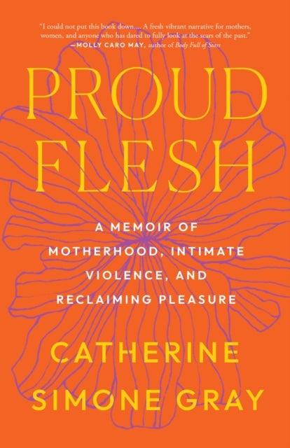 Proud Flesh - A Memoir of Motherhood, Intimate Violence, and Reclaiming Pleasure