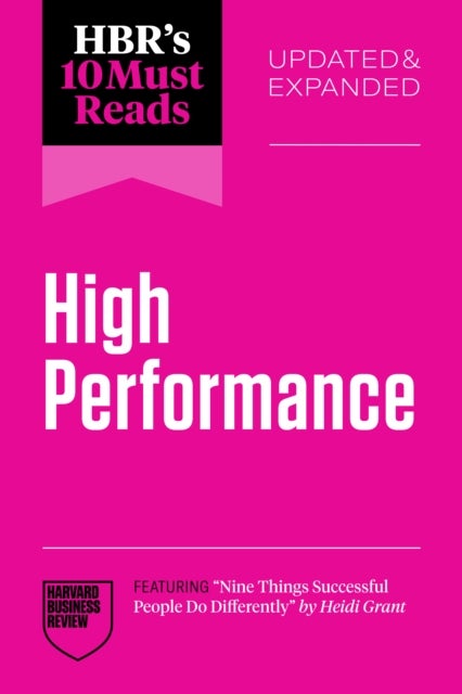 HBR''s 10 Must Reads on High Performance, Updated and Expanded (featuring "Nine Things Successful People Do Differently" by Heidi Grant)