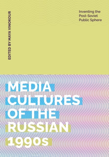 Media Cultures of the Russian 1990s - Inventing the Post-Soviet Public Sphere