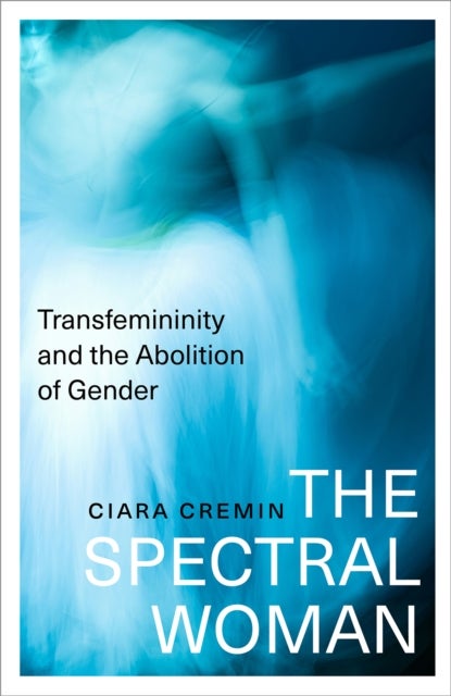 The Spectral Woman – Transfemininity and the Abolition of Gender - Transfemininity and the Abolition of Gender
