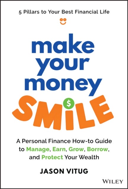 Make Your Money Smile – A Personal Finance How–to– Guide to Manage, Earn, Grow, Borrow, and Protect Your Wealth - A Personal Finance How-to-Guide to Manage, Earn, Grow, Borrow, and Protect Your Wealth