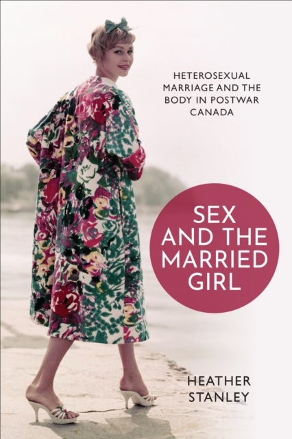 Sex and the Married Girl - Heterosexual Marriage and the Body in Postwar Canada