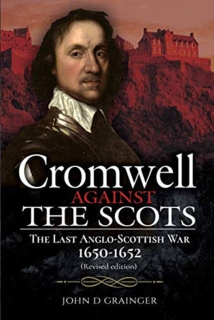 Cromwell Against the Scots - The Last Anglo-Scottish War 1650-1652 (Revised edition)
