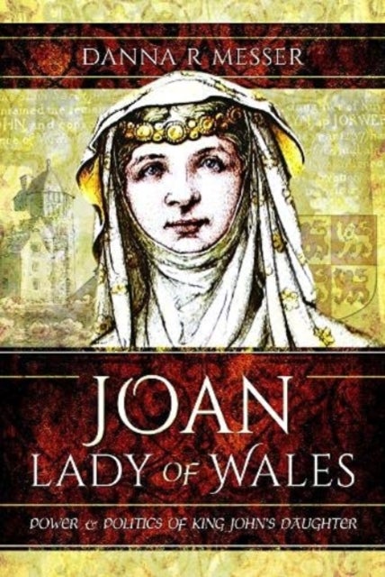 Joan, Lady of Wales - Power and Politics of King John's Daughter