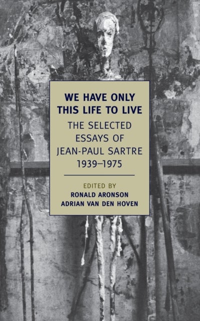 We Have Only This Life to Live - The Selected Essays of Jean-Paul Sartre, 1939-1975