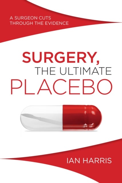 Surgery, the Ultimate Placebo - A Surgeon Cuts Through the Evidence
