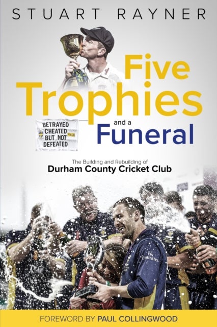 Five Trophies and a Funeral - The Building and Rebuilding of Durham County Cricket Club