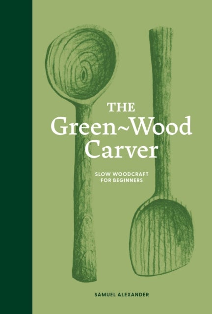 The Green Wood Carver - Slow woodcraft for beginners