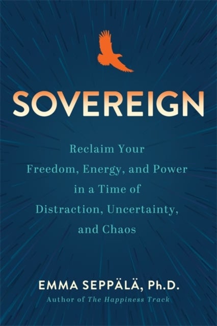 Sovereign - Reclaim Your Freedom, Energy and Power in a Time of Distraction, Uncertainty and Chaos