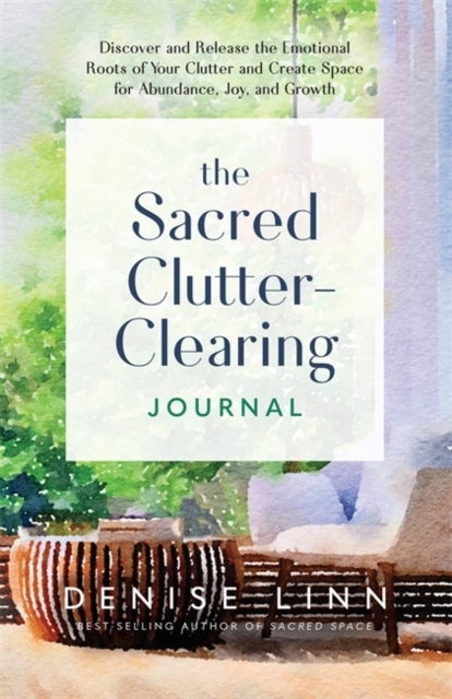 Sacred Clutter-Clearing Journal - Discover and Release the Emotional Roots of Your Clutter and Create Space for Abundance, Joy and Growth