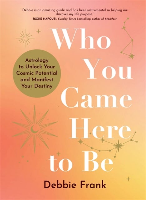 Who You Came Here to Be - Astrology to Unlock Your Cosmic Potential and Manifest Your Destiny