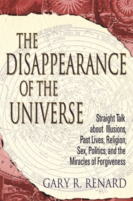 Disappearance of the Universe - Straight Talk about Illusions, Past Lives, Religion, Sex, Politics, and the Miracles of Forgiveness