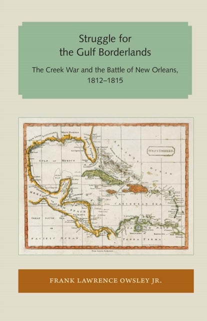 Struggle for the Gulf Borderlands - The Creek War and the Battle of New Orleans, 1812-1815