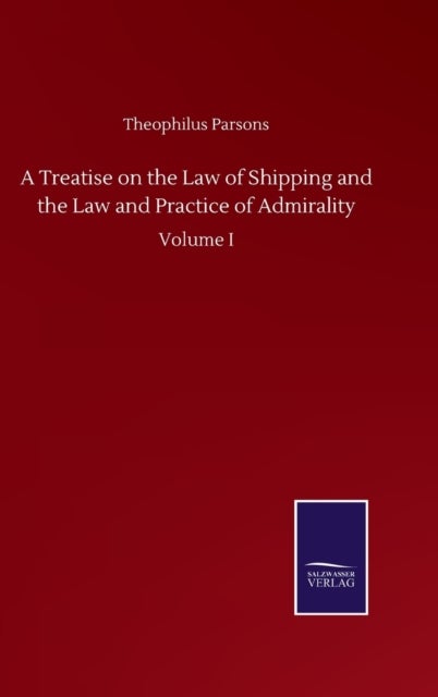 A Treatise on the Law of Shipping and the Law and Practice of Admirality - Volume I