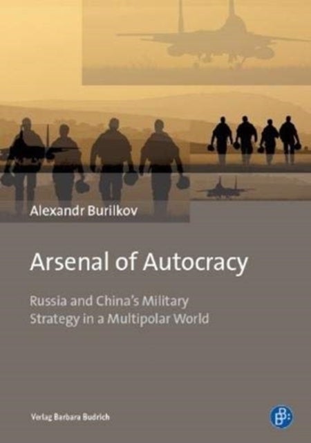 Arsenal of Autocracy – Russia and China`s Military Strategy in a Multipolar World - Russia and China's Military Strategy in a Multipolar World