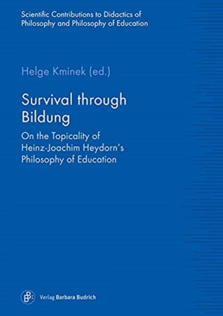 Survival through Bildung ¿ On the Topicality of Heinz¿Joachim Heydorn's Philosophy of Education - On the Topicality of Heinz-Joachim Heydorn's Philosophy of Education