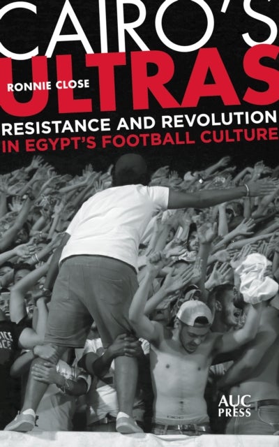 Cairo''s Ultras - Resistance and Revolution in Egypt’s Football Culture