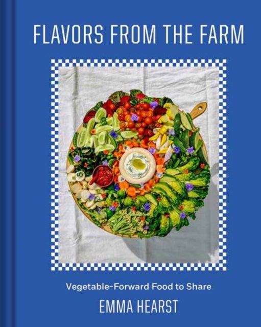 Flavors from the Farm - Vegetable-Forward Cookery to Share with Friends & Family