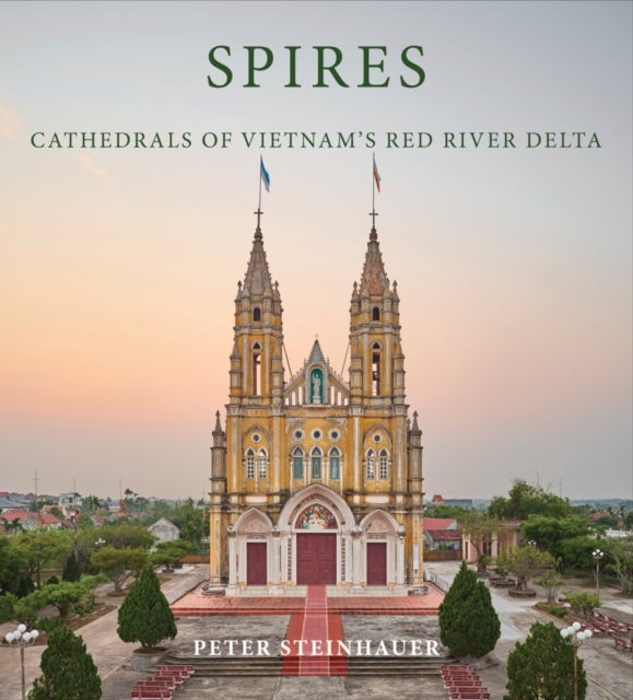 Peter Steinhauer: Spires - Cathedrals of Vietnam's Red River Delta