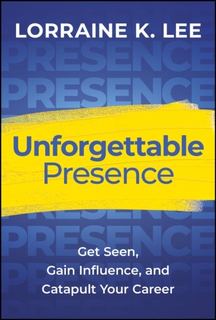 Unforgettable Presence – Get Seen, Gain Influence,  and Catapult Your Career