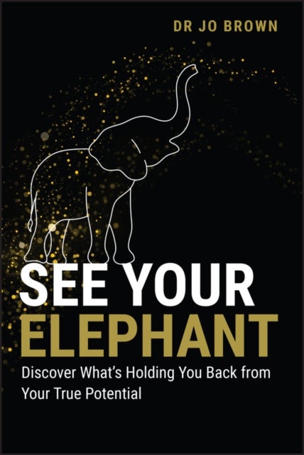 See Your Elephant – Discover What′s Holding You Back from Your True Potential - Discover What's Holding You Back from Your True Potential