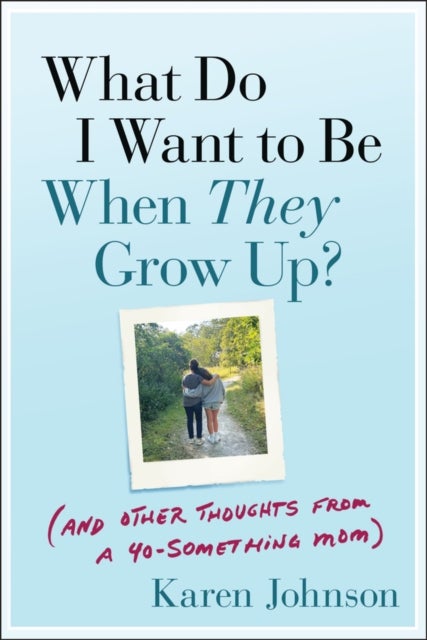 What Do I Want to Be When They Grow Up? - (And Other Thoughts From a 40-something Mom)