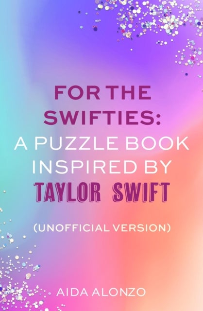 For The Swifties: A Puzzle Book Inspired by Taylor Swift (Unofficial Version) - Find out how much you know about the life of a showgirl in the ultimate puzzle book for Taylor Swift fans