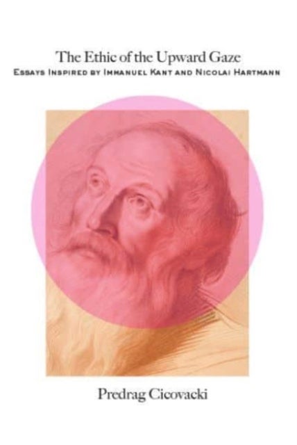 The Ethic of the Upward Gaze – Essays Inspired by Immanuel Kant and Nicolai Hartmann - Essays Inspired by Immanuel Kant and Nicolai Hartmann