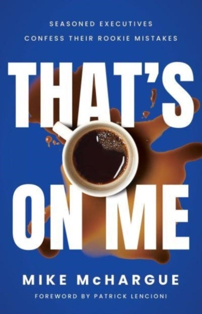 That''s on Me - Seasoned Executives Confess Their Rookie Mistakes