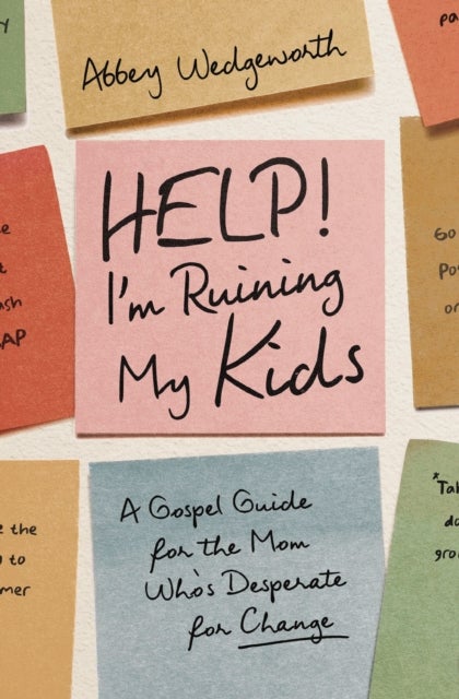 Help! I'm Ruining My Kids - A Gospel Guide for the Mom Who's Desperate for Change