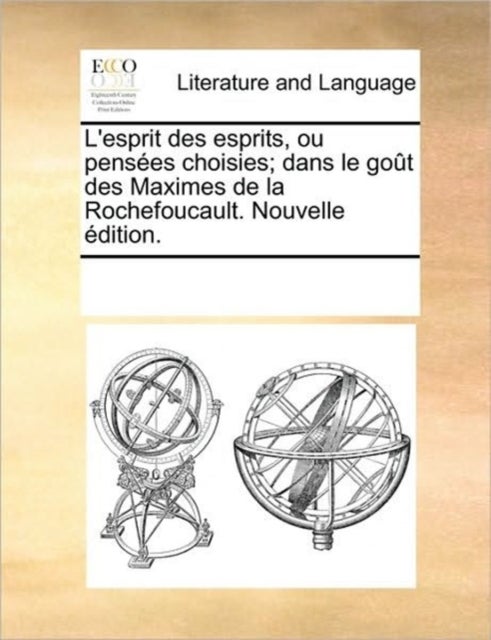 L''esprit des esprits, ou pensées choisies; dans le goût des Maximes de la Rochefoucault. Nouvelle édition.