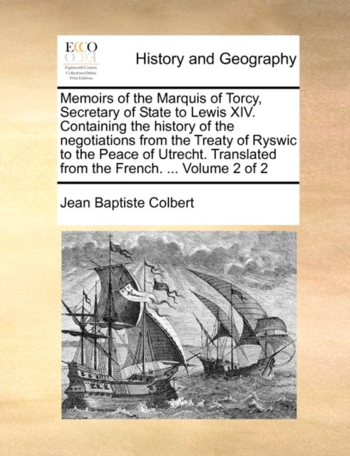 Memoirs of the Marquis of Torcy, Secretary of State to Lewis XIV. Containing the History of the Nego