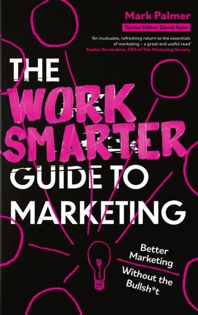 The Work Smarter Guide to Marketing - Better Marketing Without the Bullsh*t